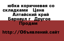 юбка коричневая со складками › Цена ­ 1 000 - Алтайский край, Барнаул г. Другое » Продам   